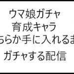ウマ娘育成キャラガチャ　タイキもアースもほしいので回す